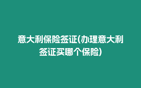 意大利保險(xiǎn)簽證(辦理意大利簽證買(mǎi)哪個(gè)保險(xiǎn))