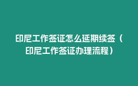 印尼工作簽證怎么延期續簽（印尼工作簽證辦理流程）