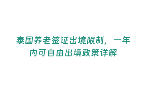 泰國養老簽證出境限制，一年內可自由出境政策詳解