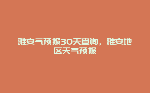 雅安氣預(yù)報30天查詢，雅安地區(qū)天氣預(yù)報