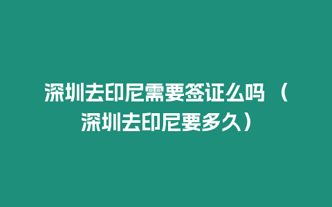 深圳去印尼需要簽證么嗎 （深圳去印尼要多久）