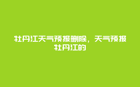 牡丹江天氣預(yù)報刪除，天氣預(yù)報牡丹江的