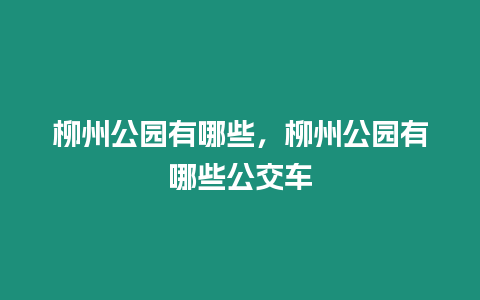 柳州公園有哪些，柳州公園有哪些公交車