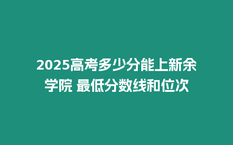 2025高考多少分能上新余學院 最低分數線和位次