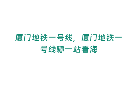 廈門地鐵一號線，廈門地鐵一號線哪一站看海