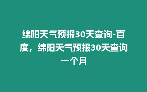 綿陽天氣預報30天查詢-百度，綿陽天氣預報30天查詢一個月