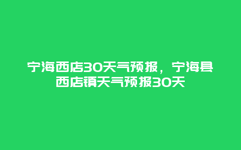 寧海西店30天氣預報，寧?？h西店鎮天氣預報30天