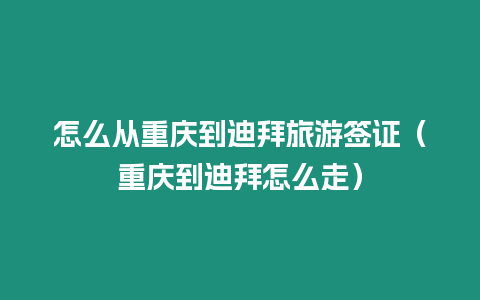 怎么從重慶到迪拜旅游簽證（重慶到迪拜怎么走）