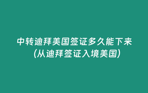 中轉迪拜美國簽證多久能下來（從迪拜簽證入境美國）