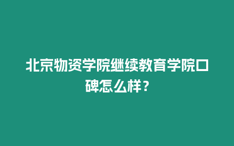 北京物資學院繼續教育學院口碑怎么樣？