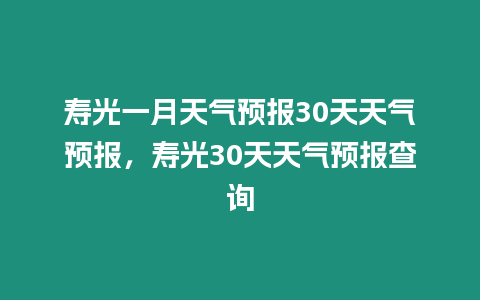 壽光一月天氣預(yù)報(bào)30天天氣預(yù)報(bào)，壽光30天天氣預(yù)報(bào)查詢