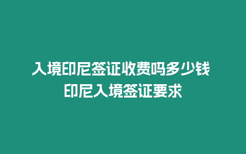 入境印尼簽證收費(fèi)嗎多少錢(qián) 印尼入境簽證要求