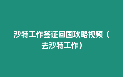 沙特工作簽證回國(guó)攻略視頻（去沙特工作）