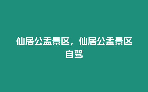 仙居公盂景區，仙居公盂景區自駕