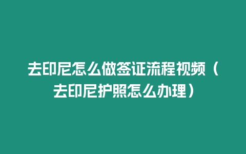 去印尼怎么做簽證流程視頻（去印尼護照怎么辦理）