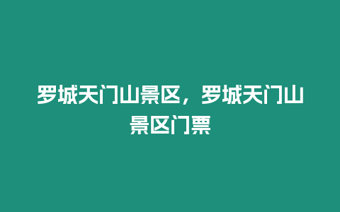 羅城天門山景區(qū)，羅城天門山景區(qū)門票