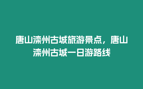 唐山灤州古城旅游景點，唐山灤州古城一日游路線