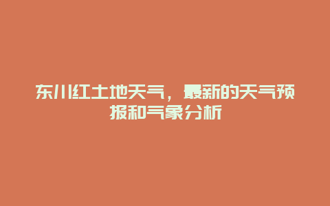 東川紅土地天氣，最新的天氣預報和氣象分析