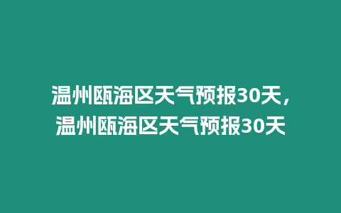 溫州甌海區天氣預報30天，溫州甌海區天氣預報30天