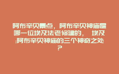 阿布辛貝景點，阿布辛貝神廟是哪一位埃及法老修建的， 埃及:阿布辛貝神廟的三個神奇之處？