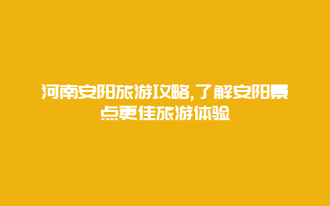 河南安陽(yáng)旅游攻略,了解安陽(yáng)景點(diǎn)更佳旅游體驗(yàn)