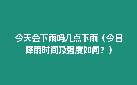 今天會下雨嗎幾點下雨（今日降雨時間及強度如何？）