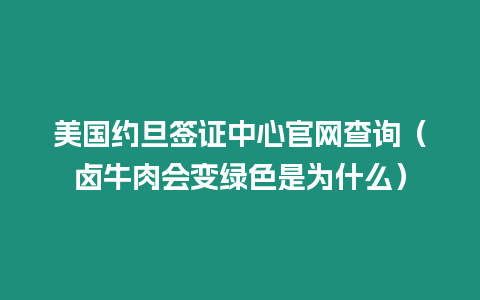 美國約旦簽證中心官網查詢（鹵牛肉會變綠色是為什么）