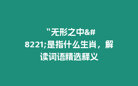 “無形之中”是指什么生肖，解讀詞語精選釋義