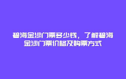 碧海金沙門票多少錢，了解碧海金沙門票價(jià)格及購(gòu)票方式