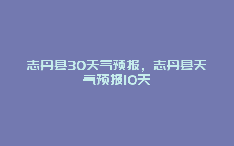 志丹縣30天氣預報，志丹縣天氣預報10天