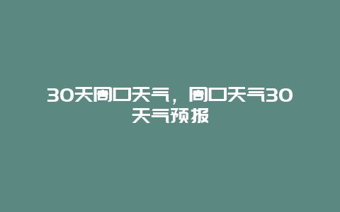 30天周口天氣，周口天氣30天氣預(yù)報