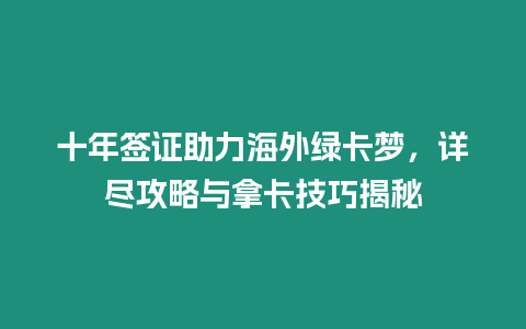 十年簽證助力海外綠卡夢，詳盡攻略與拿卡技巧揭秘