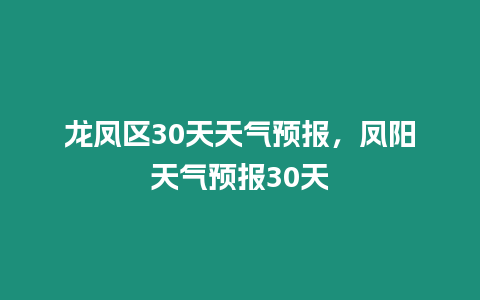 龍鳳區30天天氣預報，鳳陽天氣預報30天