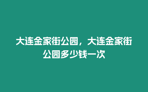 大連金家街公園，大連金家街公園多少錢一次