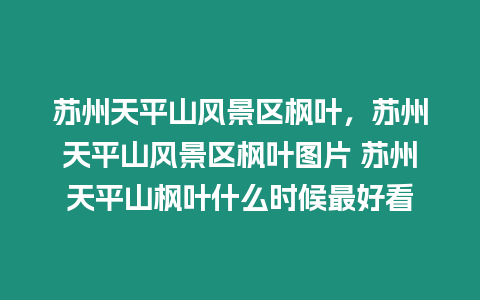 蘇州天平山風景區楓葉，蘇州天平山風景區楓葉圖片 蘇州天平山楓葉什么時候最好看