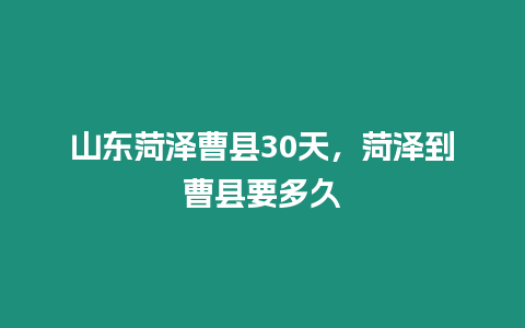 山東菏澤曹縣30天，菏澤到曹縣要多久