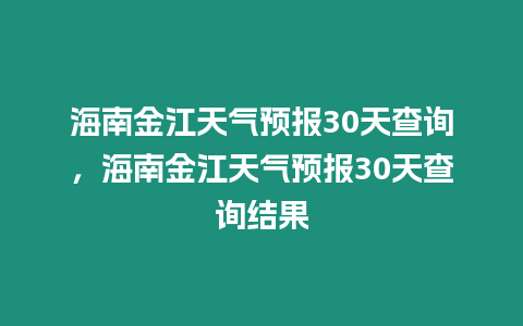 海南金江天氣預報30天查詢，海南金江天氣預報30天查詢結果