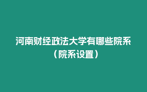 河南財經(jīng)政法大學有哪些院系（院系設置）