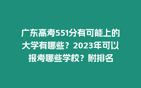 廣東高考551分有可能上的大學有哪些？2023年可以報考哪些學校？附排名