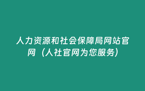 人力資源和社會保障局網站官網（人社官網為您服務）