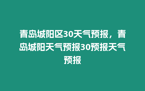 青島城陽區(qū)30天氣預(yù)報(bào)，青島城陽天氣預(yù)報(bào)30預(yù)報(bào)天氣預(yù)報(bào)