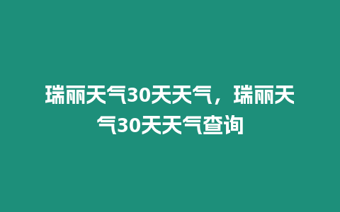 瑞麗天氣30天天氣，瑞麗天氣30天天氣查詢