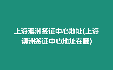 上海澳洲簽證中心地址(上海澳洲簽證中心地址在哪)