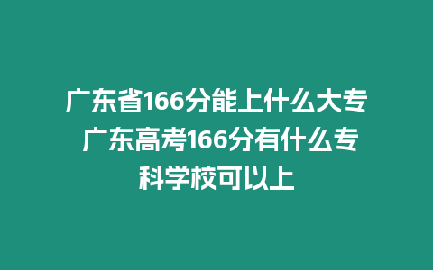 廣東省166分能上什么大專 廣東高考166分有什么專科學校可以上