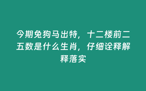 今期兔狗馬出特，十二樓前二五數是什么生肖，仔細詮釋解釋落實