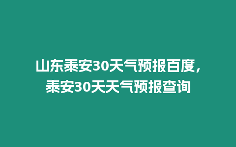 山東泰安30天氣預報百度，泰安30天天氣預報查詢