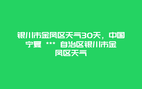 銀川市金鳳區天氣30天，中國寧夏 *** 自治區銀川市金鳳區天氣