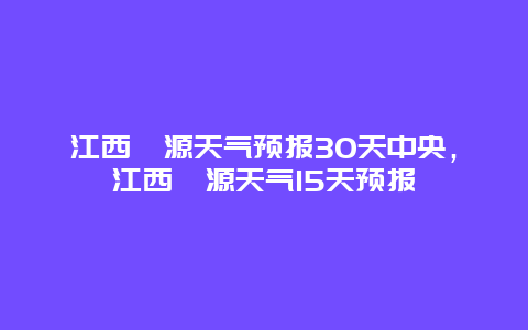 江西婺源天氣預報30天中央，江西婺源天氣15天預報