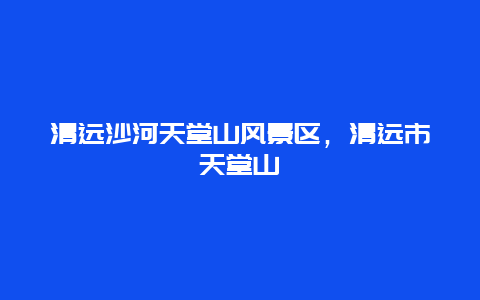 清遠沙河天堂山風景區，清遠市天堂山