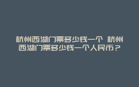 杭州西湖門票多少錢一個 杭州西湖門票多少錢一個人民幣？